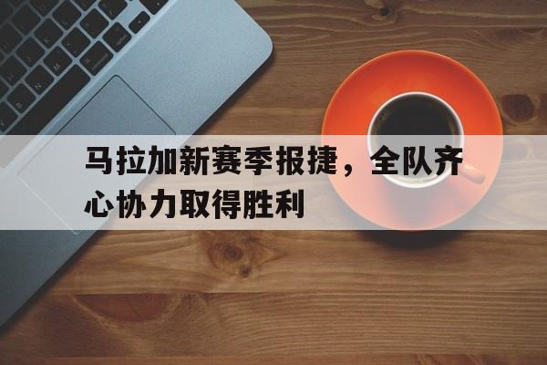 斗牛游戏-马拉加新赛季报捷，全队齐心协力取得胜利的简单介绍